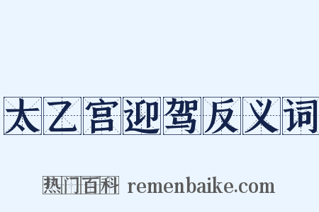 太乙宫迎驾反义词是什么意思的图片